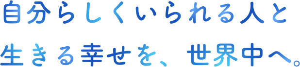 自分らしくいられる人と生きる幸せを、世界中へ。